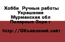 Хобби. Ручные работы Украшения. Мурманская обл.,Полярные Зори г.